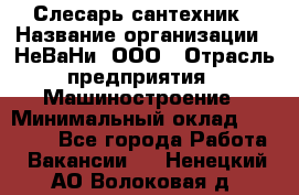 Слесарь сантехник › Название организации ­ НеВаНи, ООО › Отрасль предприятия ­ Машиностроение › Минимальный оклад ­ 70 000 - Все города Работа » Вакансии   . Ненецкий АО,Волоковая д.